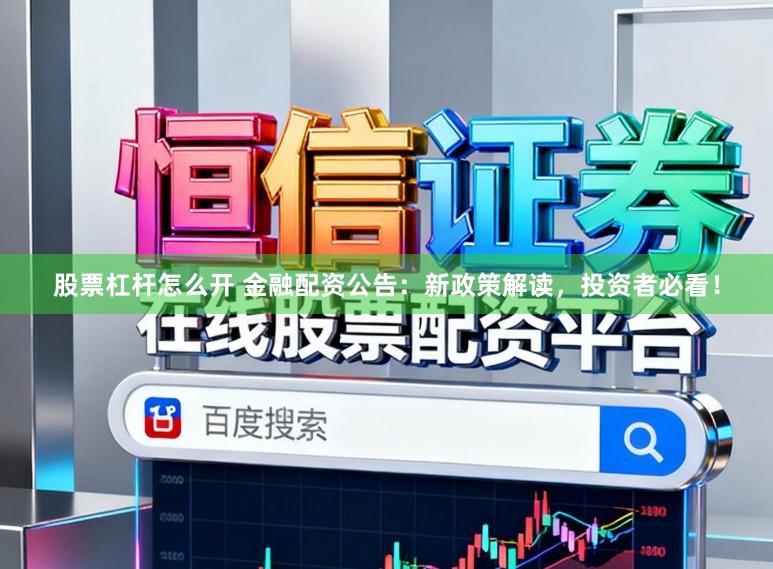 股票杠杆怎么开 金融配资公告：新政策解读，投资者必看！