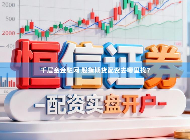 千层金金融网 股指期货配资去哪里找?