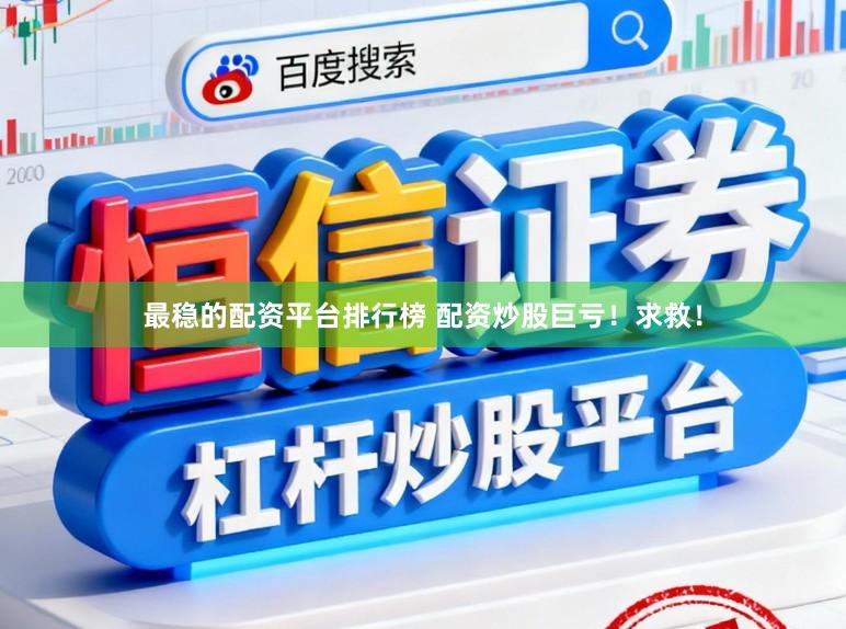 最稳的配资平台排行榜 配资炒股巨亏！求救！