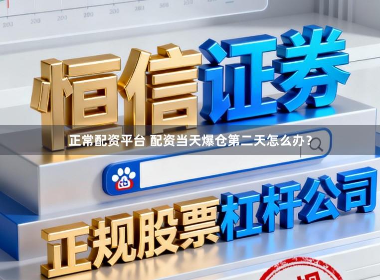 正常配资平台 配资当天爆仓第二天怎么办？