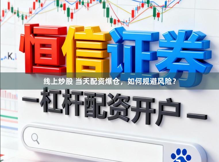 线上炒股 当天配资爆仓，如何规避风险？