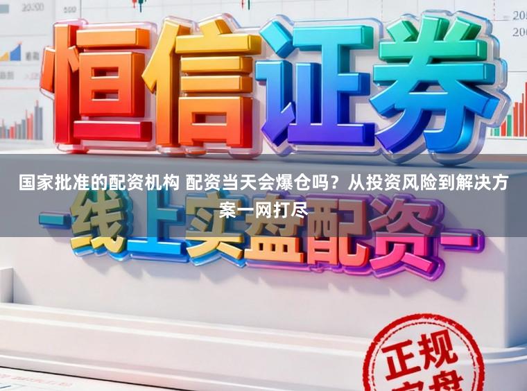 国家批准的配资机构 配资当天会爆仓吗？从投资风险到解决方案一网打尽
