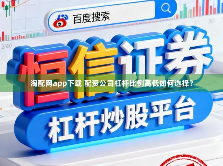 淘配网app下载 配资公司杠杆比例高低如何选择？