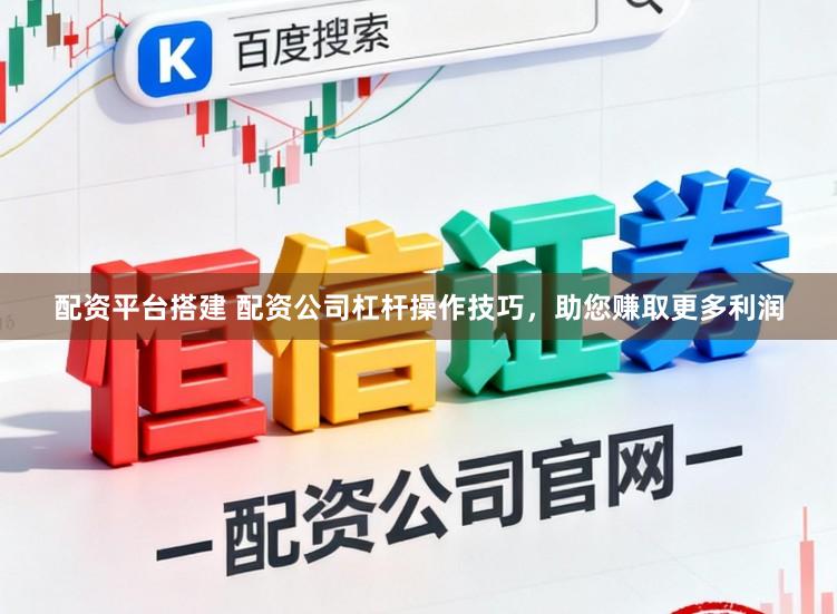 配资平台搭建 配资公司杠杆操作技巧，助您赚取更多利润