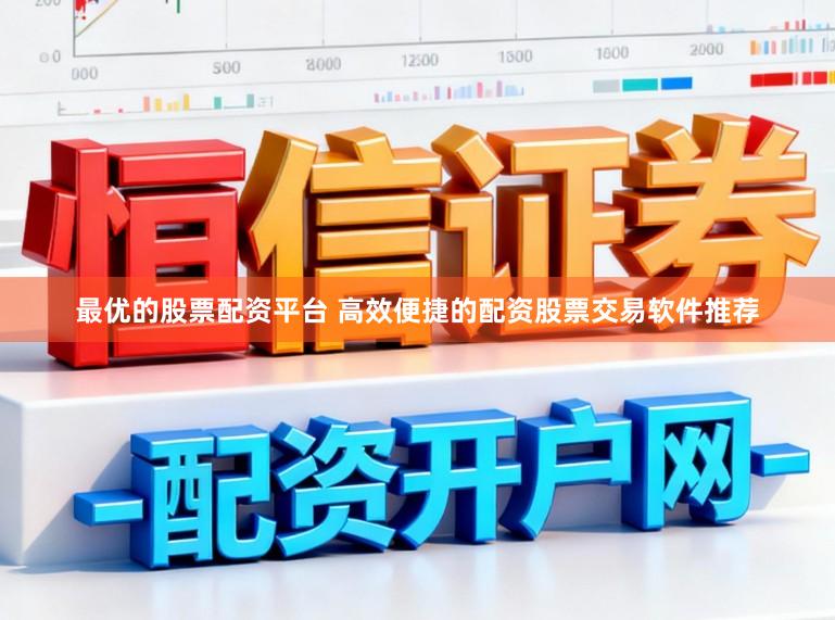 最优的股票配资平台 高效便捷的配资股票交易软件推荐