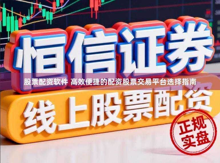 股票配资软件 高效便捷的配资股票交易平台选择指南