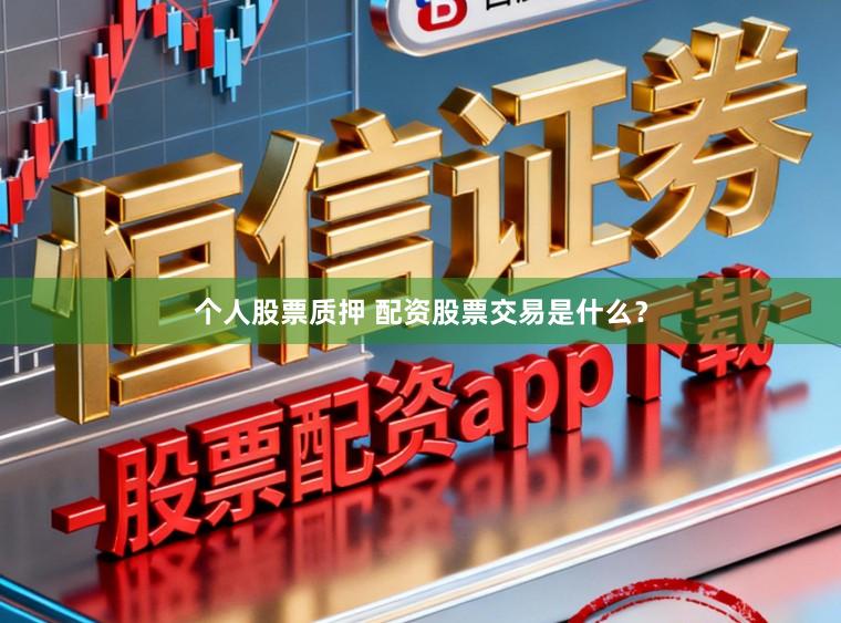 个人股票质押 配资股票交易是什么？