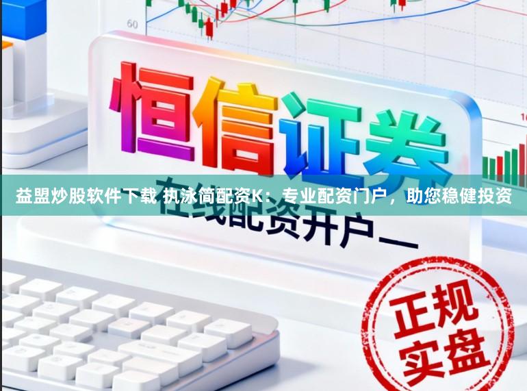 益盟炒股软件下载 执泳简配资K：专业配资门户，助您稳健投资
