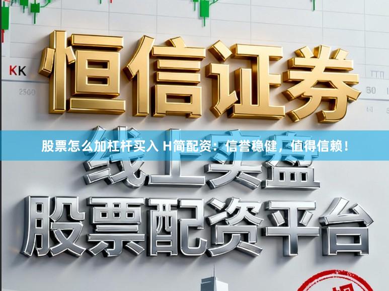 股票怎么加杠杆买入 H简配资：信誉稳健，值得信赖！