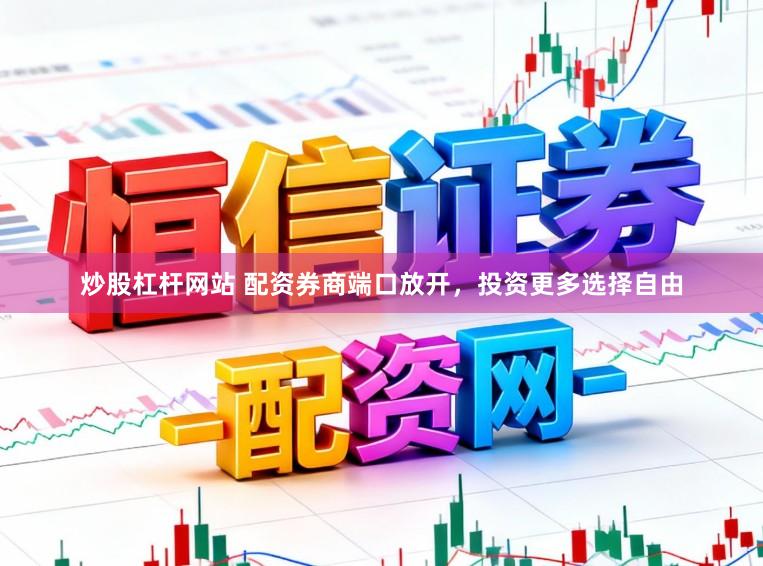 炒股杠杆网站 配资券商端口放开，投资更多选择自由
