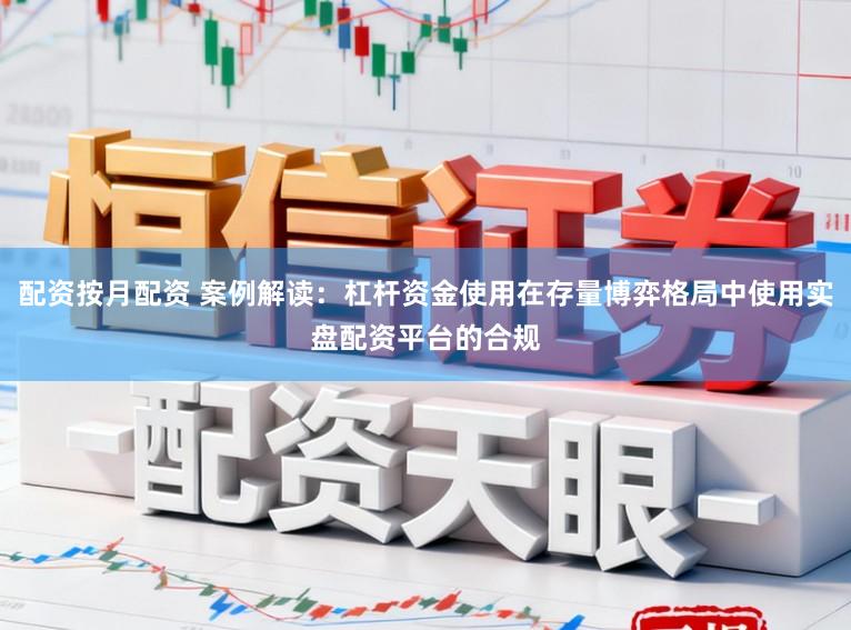 配资按月配资 案例解读：杠杆资金使用在存量博弈格局中使用实盘配资平台的合规