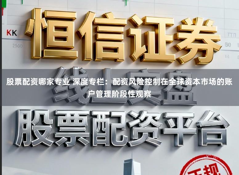 股票配资哪家专业 深度专栏：配资风险控制在全球资本市场的账户管理阶段性观察