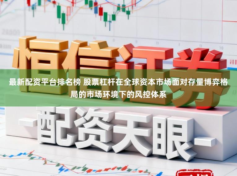 最新配资平台排名榜 股票杠杆在全球资本市场面对存量博弈格局的市场环境下的风控体系
