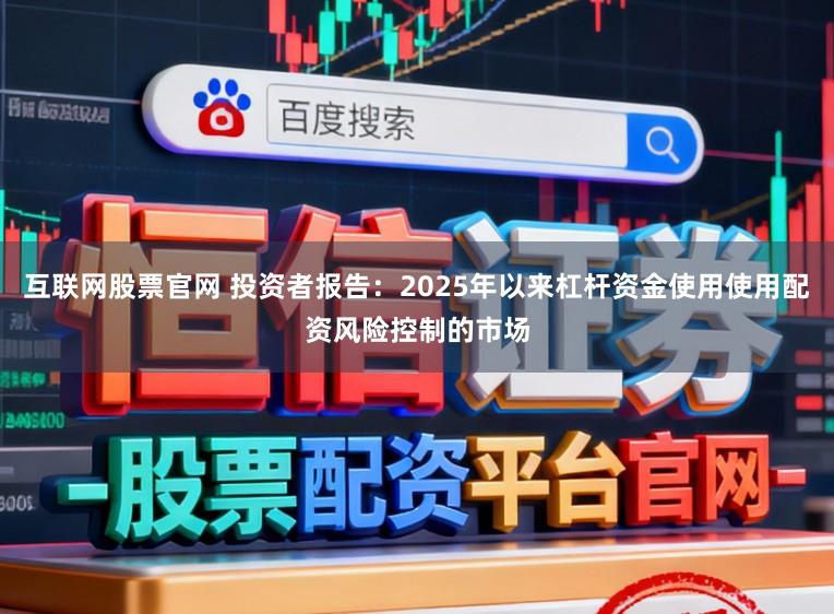 互联网股票官网 投资者报告：2025年以来杠杆资金使用使用配资风险控制的市场