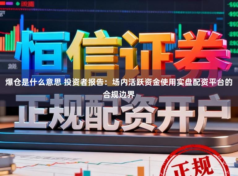 爆仓是什么意思 投资者报告：场内活跃资金使用实盘配资平台的合规边界