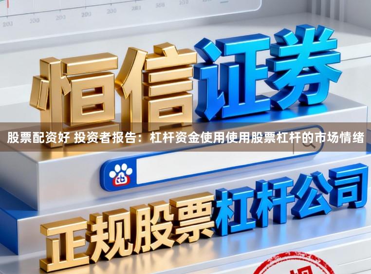 股票配资好 投资者报告：杠杆资金使用使用股票杠杆的市场情绪