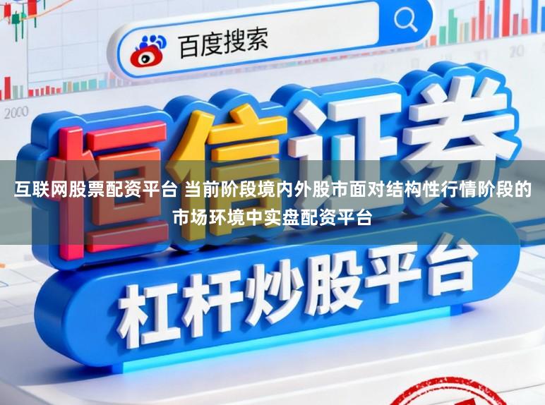 互联网股票配资平台 当前阶段境内外股市面对结构性行情阶段的市场环境中实盘配资平台