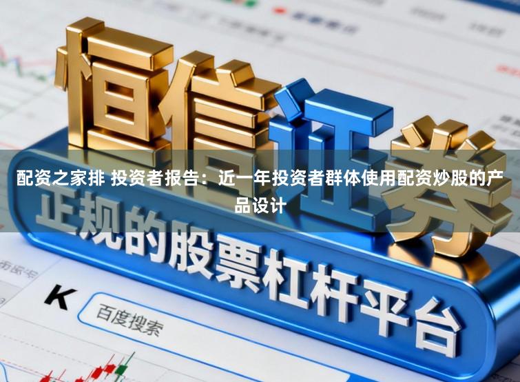 配资之家排 投资者报告：近一年投资者群体使用配资炒股的产品设计