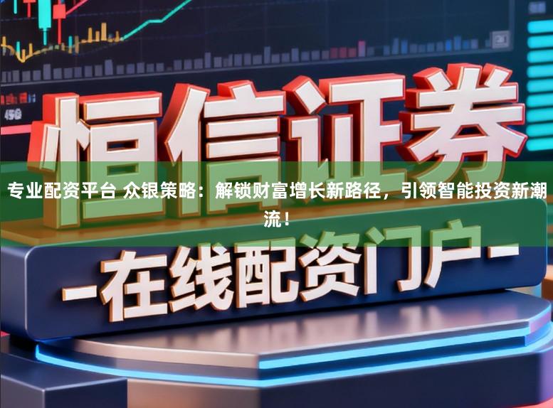 专业配资平台 众银策略：解锁财富增长新路径，引领智能投资新潮流！