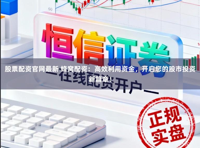 股票配资官网最新 蜂窝配资：高效利用资金，开启您的股市投资新篇章！