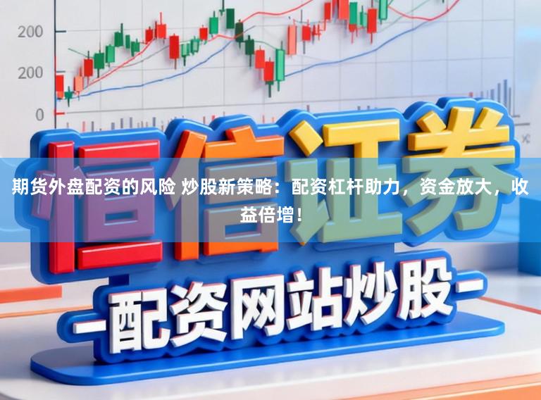 期货外盘配资的风险 炒股新策略：配资杠杆助力，资金放大，收益倍增！