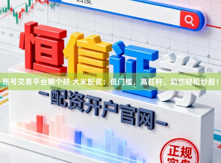 账号交易平台哪个好 大米配资：低门槛，高杠杆，助您轻松炒股！