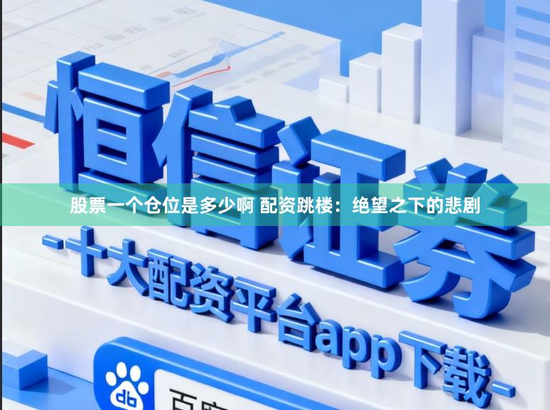 股票一个仓位是多少啊 配资跳楼：绝望之下的悲剧