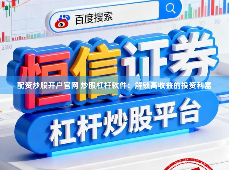 配资炒股开户官网 炒股杠杆软件：解锁高收益的投资利器