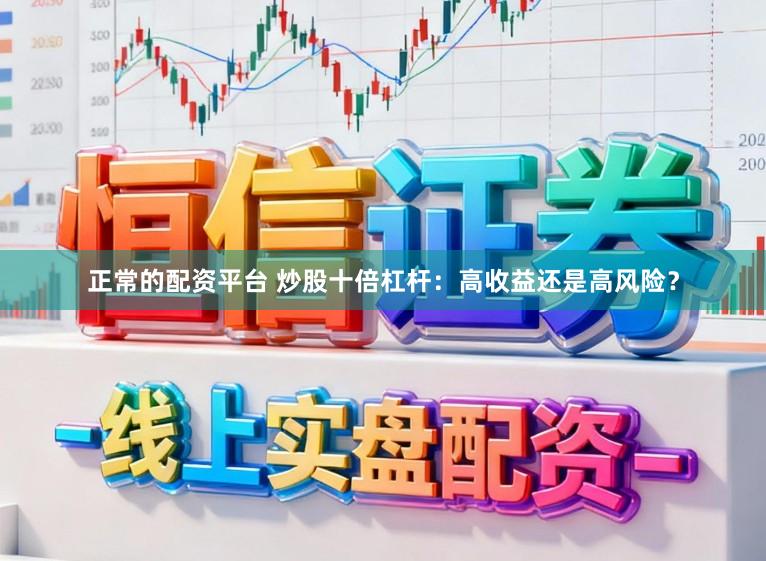 正常的配资平台 炒股十倍杠杆:高收益还是高风险?