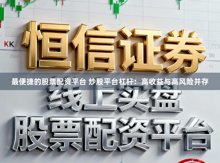 最便捷的股票配资平台 炒股平台杠杆：高收益与高风险并存