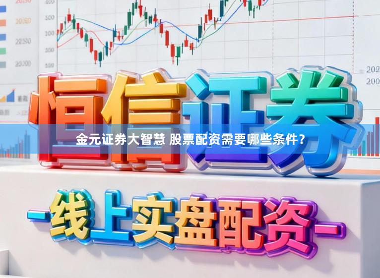 金元证券大智慧 股票配资需要哪些条件？