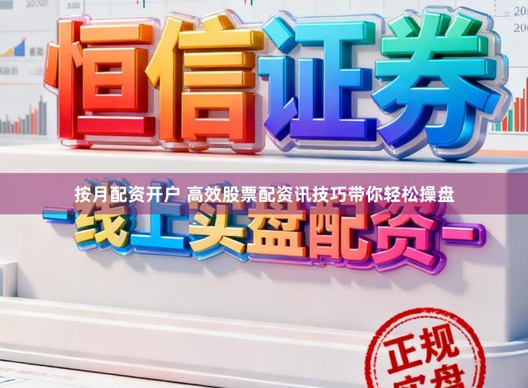 按月配资开户 高效股票配资讯技巧带你轻松操盘