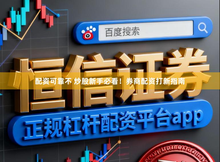 配资可靠不 炒股新手必看！券商配资打新指南