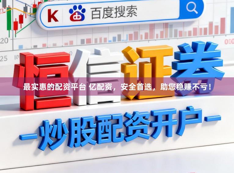 最实惠的配资平台 亿配资，安全首选，助您稳赚不亏！