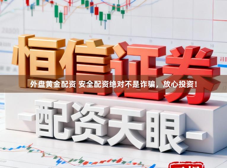 外盘黄金配资 安全配资绝对不是诈骗，放心投资！