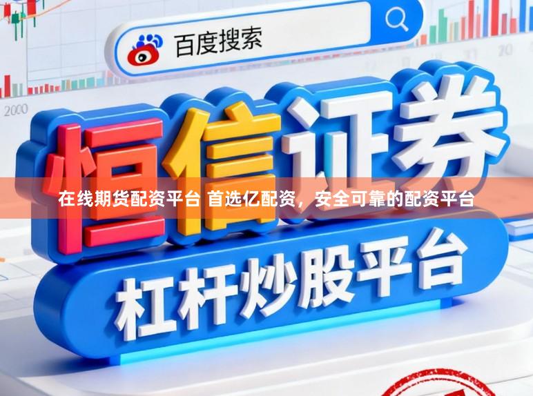 在线期货配资平台 首选亿配资，安全可靠的配资平台
