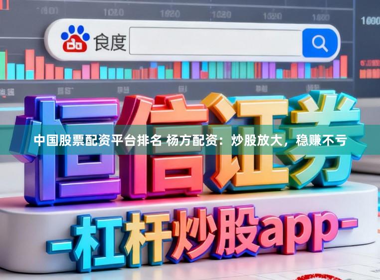 中国股票配资平台排名 杨方配资:炒股放大,稳赚不亏