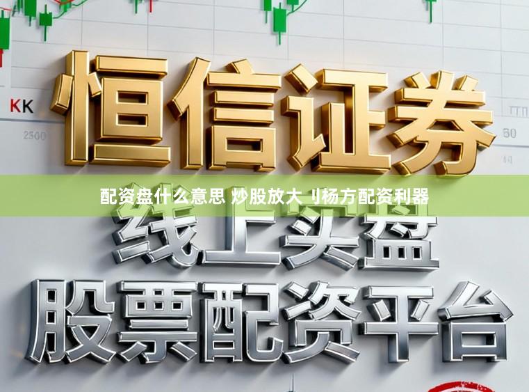 配资盘什么意思 炒股放大刂杨方配资利器
