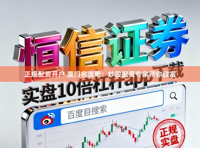 正规配资开户 厦门名流吧：炒股配资专家带你致富