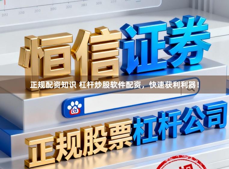 正规配资知识 杠杆炒股软件配资,快速获利利器!