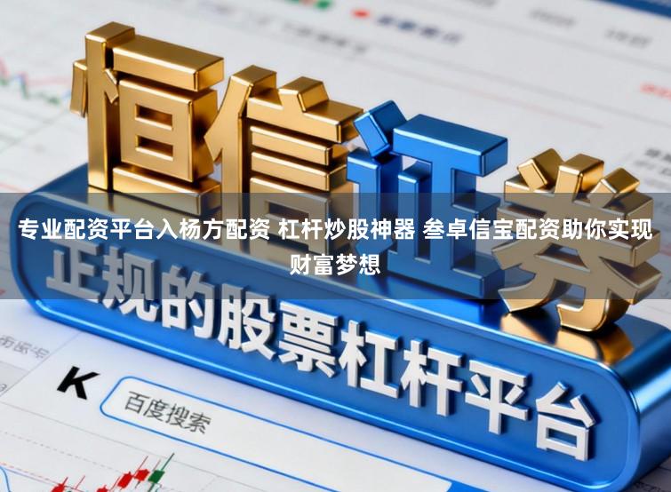 专业配资平台入杨方配资 杠杆炒股神器 叁卓信宝配资助你实现财富梦想