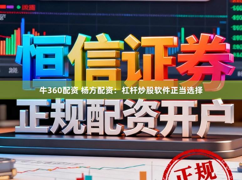 牛360配资 杨方配资：杠杆炒股软件正当选择