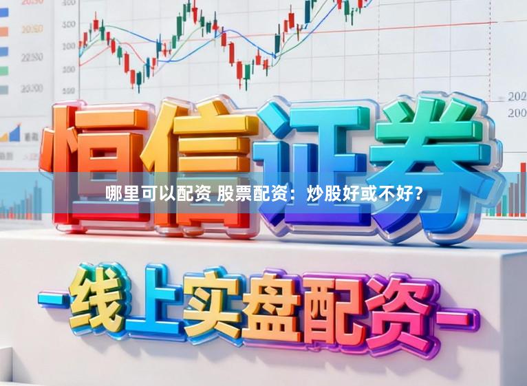 哪里可以配资 股票配资：炒股好或不好？