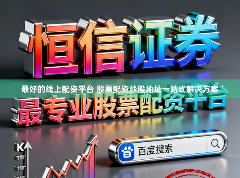 最好的线上配资平台 股票配资炒股地址一站式解决方案