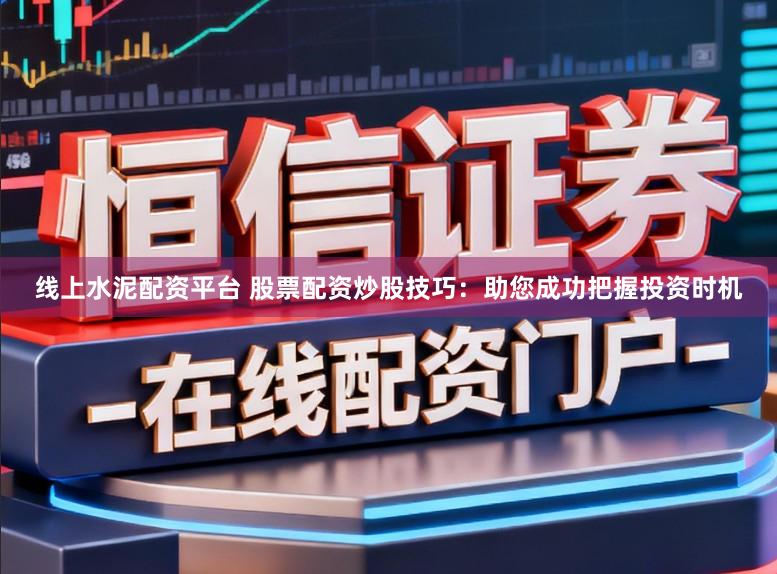 线上水泥配资平台 股票配资炒股技巧：助您成功把握投资时机