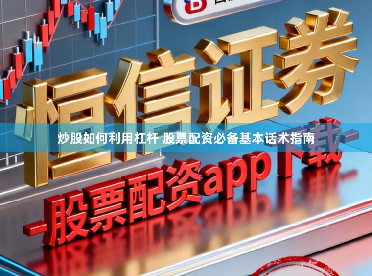 炒股如何利用杠杆 股票配资必备基本话术指南