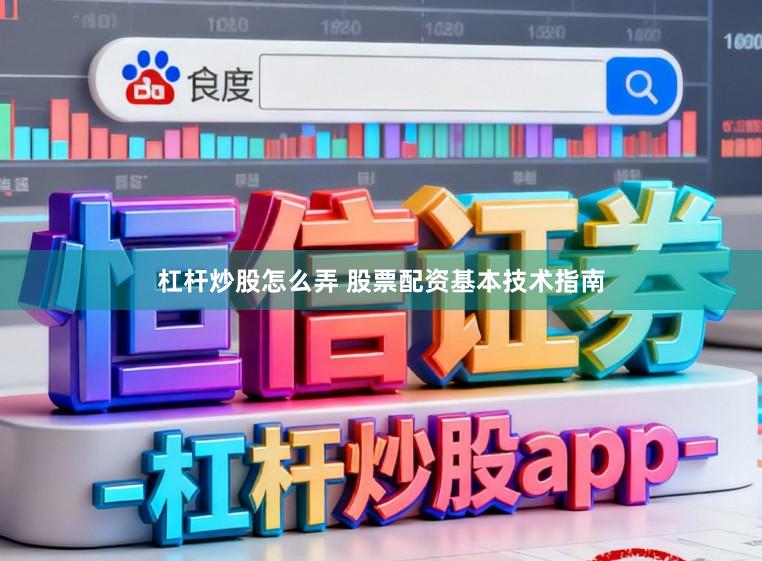 杠杆炒股怎么弄 股票配资基本技术指南