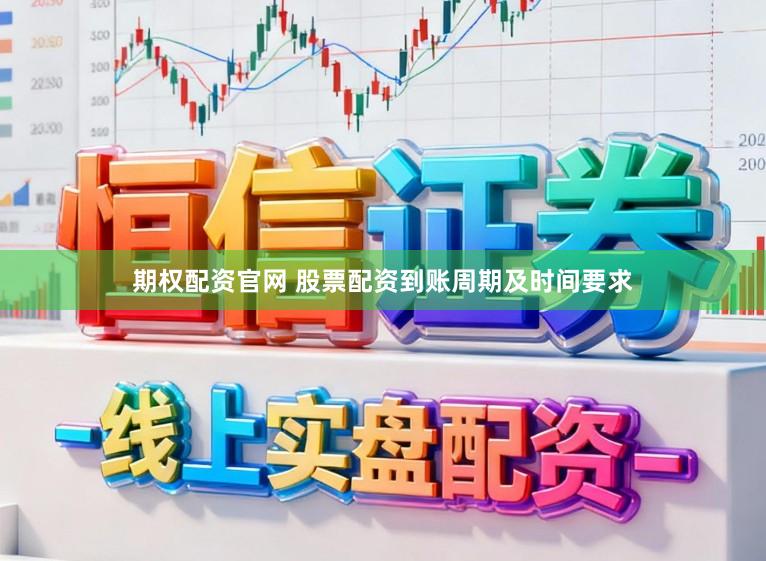 期权配资官网 股票配资到账周期及时间要求