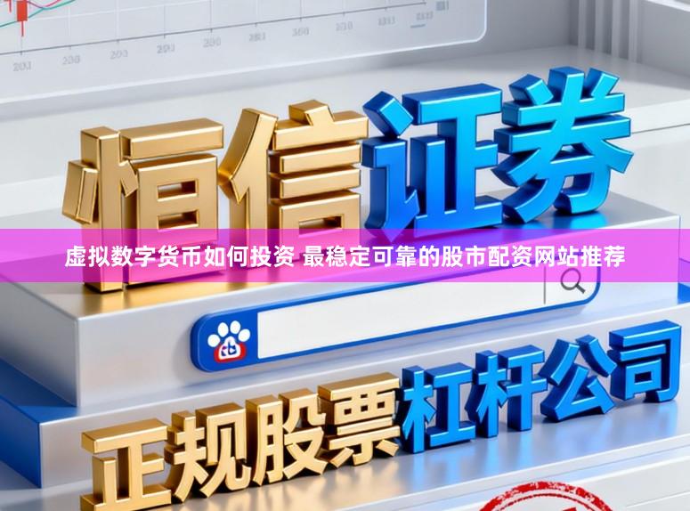 虚拟数字货币如何投资 最稳定可靠的股市配资网站推荐