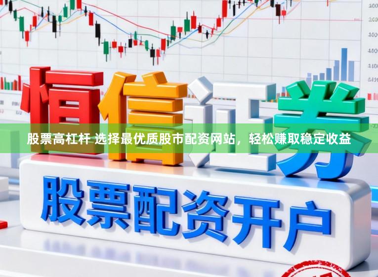 股票高杠杆 选择最优质股市配资网站,轻松赚取稳定收益